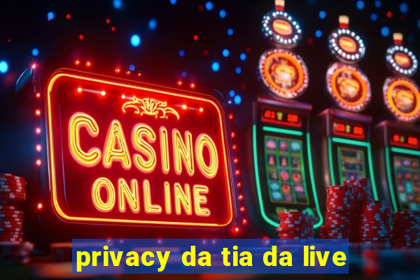 privacy da tia da live